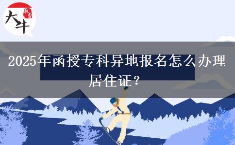 2025年函授?？飘惖貓?bào)名怎么辦理居住證？