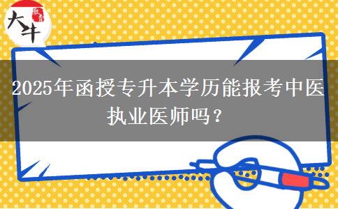 2025年函授專升本學(xué)歷能報(bào)考中醫(yī)執(zhí)業(yè)醫(yī)師嗎？