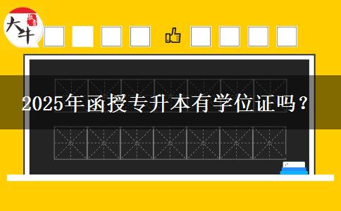 2025年函授專升本有學(xué)位證嗎？
