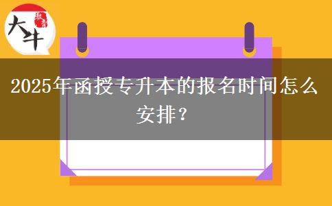 2025年函授專升本的報(bào)名時(shí)間怎么安排？