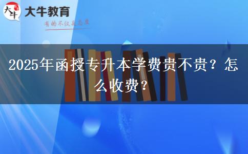 2025年函授專升本學費貴不貴？怎么收費？