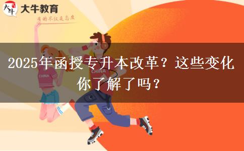 2025年函授專(zhuān)升本改革？這些變化你了解了嗎？