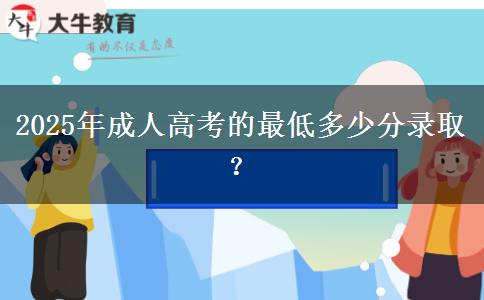 2025年成人高考的最低多少分錄取？