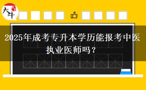 2025年成考專升本學歷能報考中醫(yī)執(zhí)業(yè)醫(yī)師嗎？