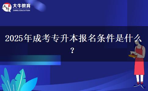 2025年成考專升本報名條件是什么？