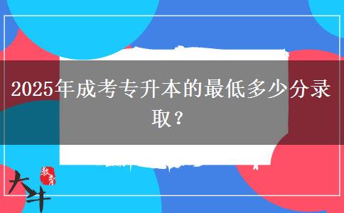2025年成考專升本的最低多少分錄??？