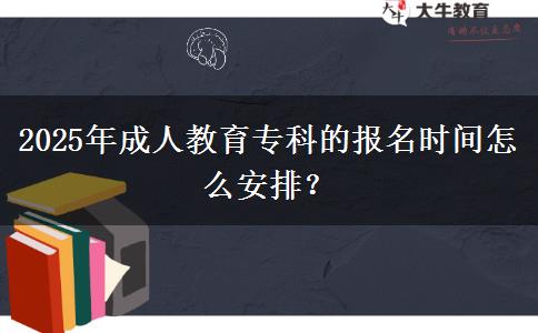 2025年成人教育專(zhuān)科的報(bào)名時(shí)間怎么安排？