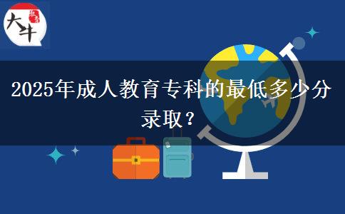 2025年成人教育專科的最低多少分錄??？