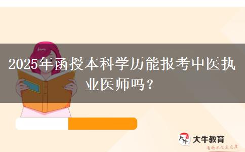 2025年函授本科學歷能報考中醫(yī)執(zhí)業(yè)醫(yī)師嗎？