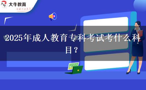 2025年成人教育專科考試考什么科目？
