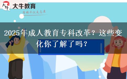 2025年成人教育?？聘母?？這些變化你了解了嗎？