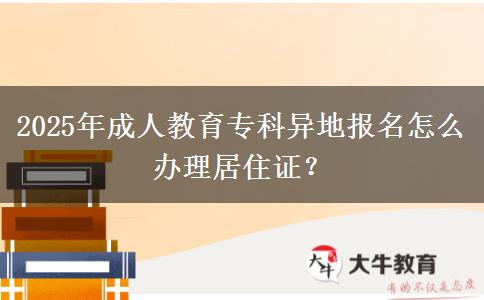 2025年成人教育專科異地報名怎么辦理居住證？