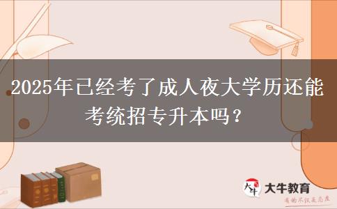 2025年已經(jīng)考了成人夜大學(xué)歷還能考統(tǒng)招專升本嗎？