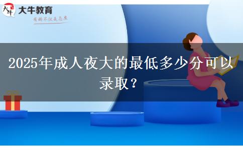 2025年成人夜大的最低多少分可以錄取？