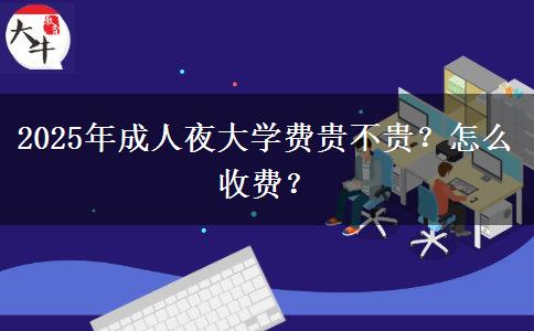 2025年成人夜大學費貴不貴？怎么收費？