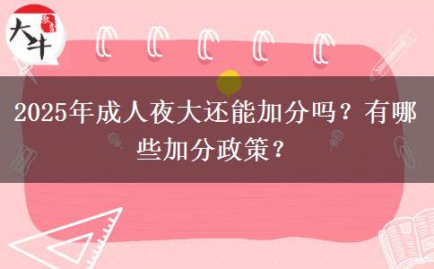 2025年成人夜大還能加分嗎？有哪些加分政策？