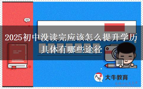 2025初中沒讀完應(yīng)該怎么提升學(xué)歷  具體有哪些途徑