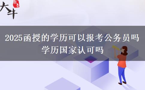 2025函授的學(xué)歷可以報考公務(wù)員嗎 學(xué)歷國家認(rèn)可嗎
