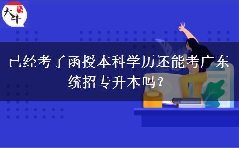 已經(jīng)考了函授本科學(xué)歷還能考廣東統(tǒng)招專(zhuān)升本嗎？
