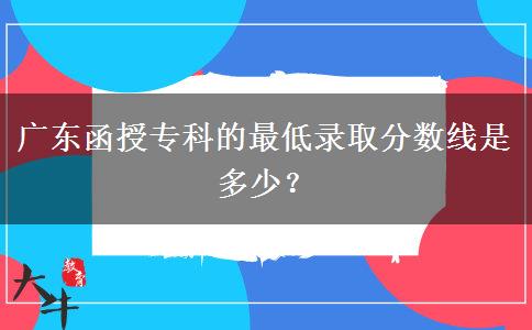 廣東函授?？频淖畹弯浫》?jǐn)?shù)線是多少？