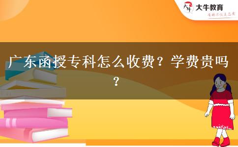 廣東函授?？圃趺词召M(fèi)？學(xué)費(fèi)貴嗎？