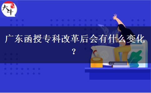 廣東函授?？聘母锖髸?huì)有什么變化？