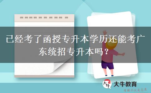 已經(jīng)考了函授專升本學歷還能考廣東統(tǒng)招專升本嗎？