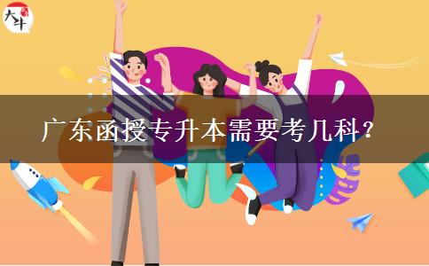 廣東函授專升本需要考幾科？