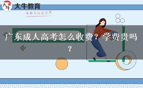 廣東成人高考怎么收費(fèi)？學(xué)費(fèi)貴嗎？