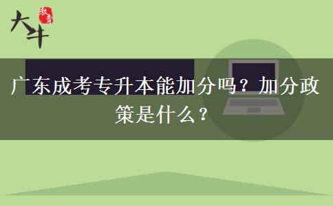 廣東成考專升本能加分嗎？加分政策是什么？