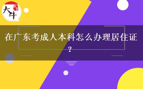 在廣東考成人本科怎么辦理居住證？
