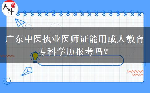 廣東中醫(yī)執(zhí)業(yè)醫(yī)師證能用成人教育專科學(xué)歷報(bào)考嗎？