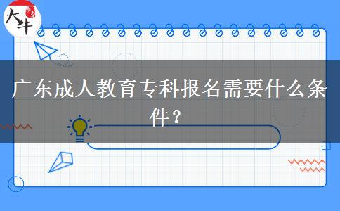 廣東成人教育專(zhuān)科報(bào)名需要什么條件？