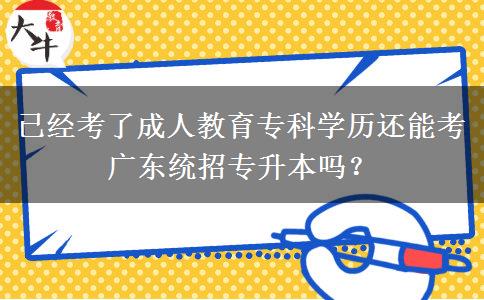 已經(jīng)考了成人教育?？茖W歷還能考廣東統(tǒng)招專升本嗎？