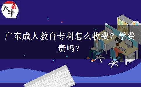 廣東成人教育?？圃趺词召M(fèi)？學(xué)費(fèi)貴嗎？