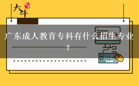廣東成人教育?？朴惺裁凑猩鷮I(yè)？