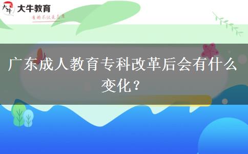 廣東成人教育?？聘母锖髸?huì)有什么變化？