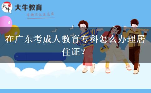 在廣東考成人教育?？圃趺崔k理居住證？