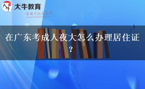 在廣東考成人夜大怎么辦理居住證？