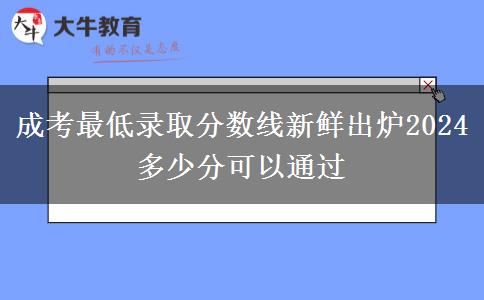 成考最低錄取分數(shù)線新鮮出爐2024 多少分可以通過