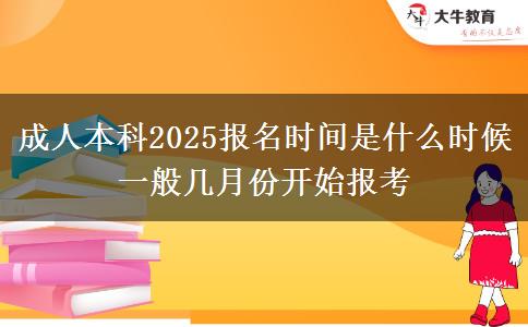 成人本科2025報名時間是什么時候 一般幾月份開始報考