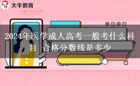 2024年醫(yī)學(xué)成人高考一般考什么科目 合格分?jǐn)?shù)線(xiàn)是多少