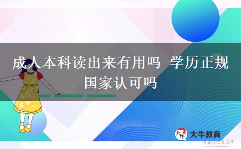 成人本科讀出來有用嗎 學歷正規(guī)國家認可嗎