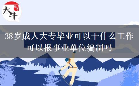 38歲成人大專(zhuān)畢業(yè)可以干什么工作 可以報(bào)事業(yè)單位編制嗎
