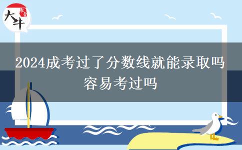 2024成考過了分數(shù)線就能錄取嗎 容易考過嗎