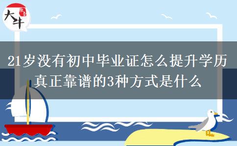 21歲沒有初中畢業(yè)證怎么提升學(xué)歷 真正靠譜的3種方式是什么