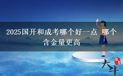 2025國開和成考哪個好一點 哪個含金量更高