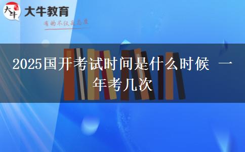 2025國開考試時(shí)間是什么時(shí)候 一年考幾次