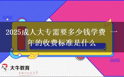 2025成人大專(zhuān)需要多少錢(qián)學(xué)費(fèi) 一年的收費(fèi)標(biāo)準(zhǔn)是什么