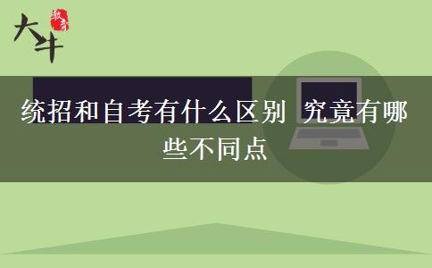 統(tǒng)招和自考有什么區(qū)別 究竟有哪些不同點